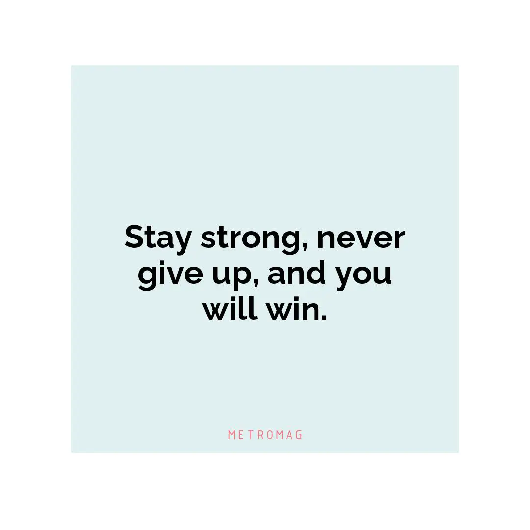 Stay strong, never give up, and you will win.