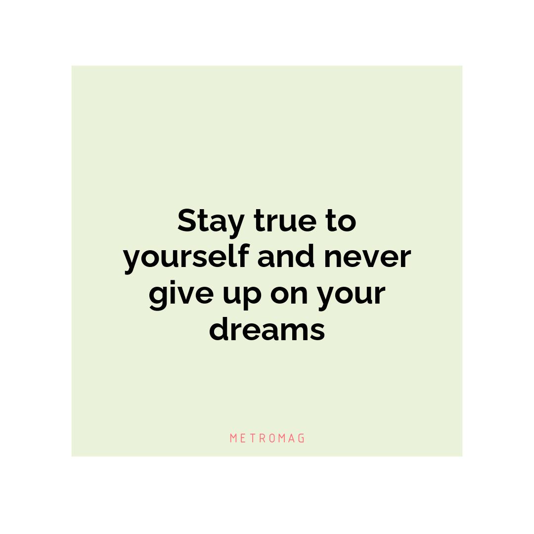 Stay true to yourself and never give up on your dreams