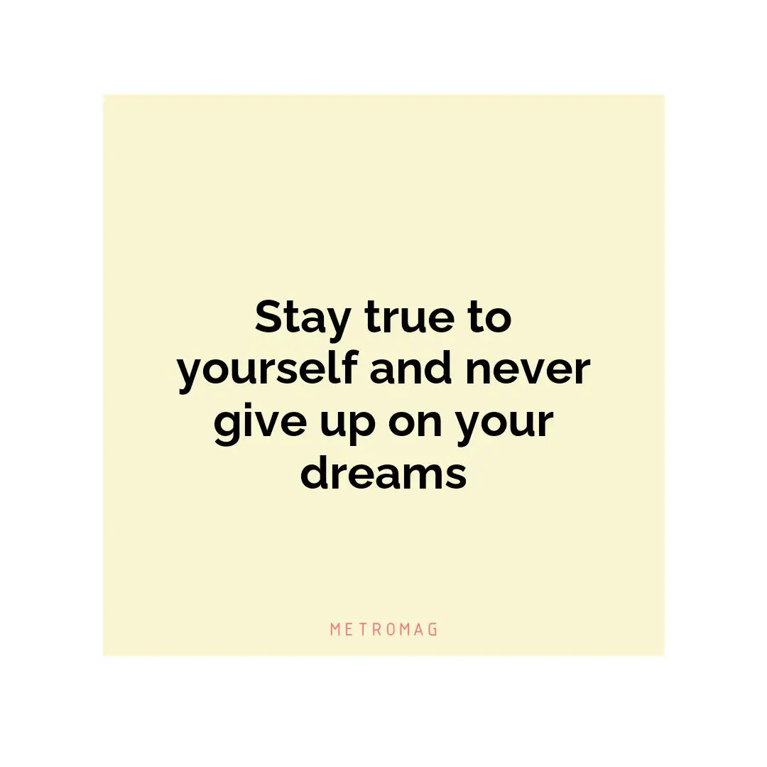 Stay true to yourself and never give up on your dreams