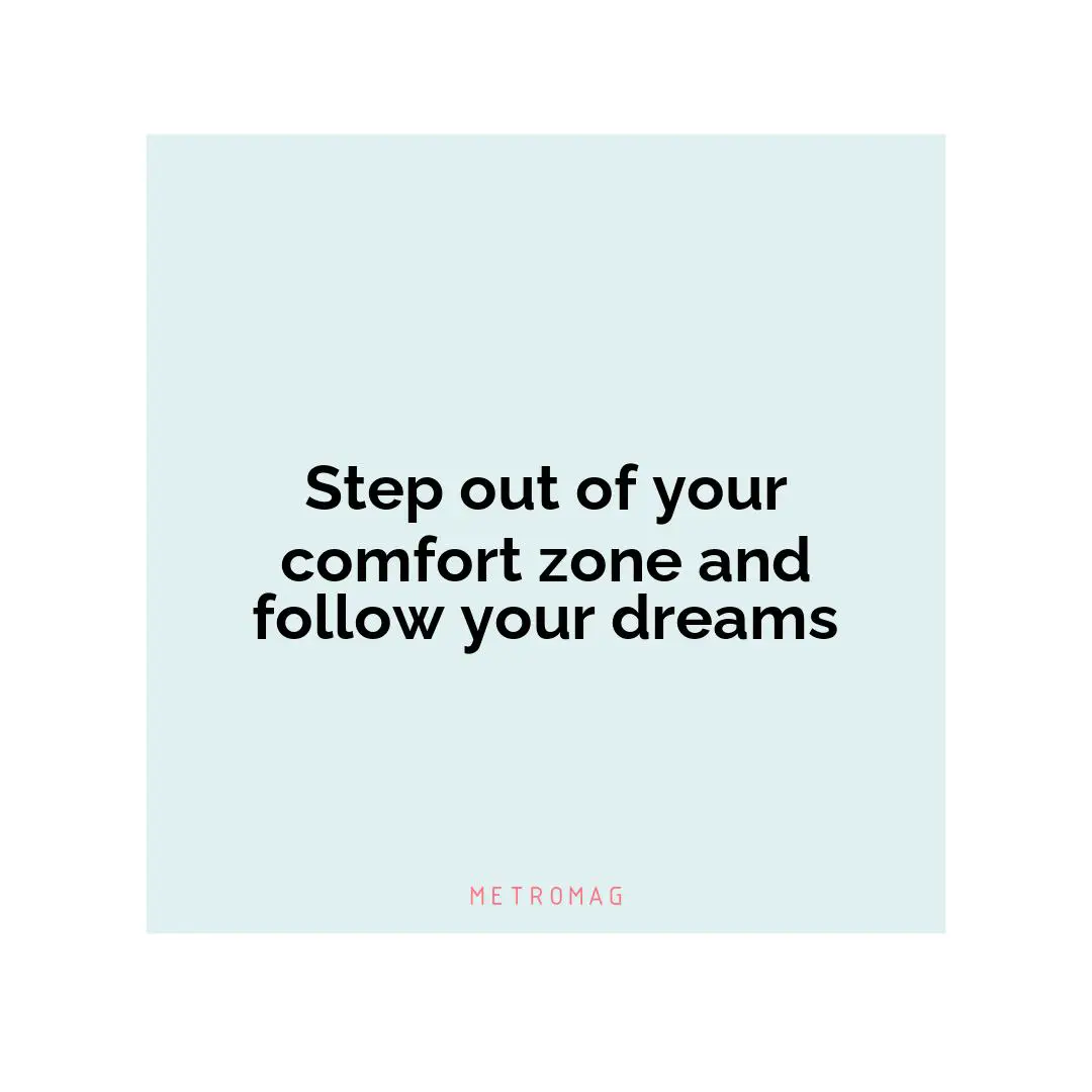 Step out of your comfort zone and follow your dreams