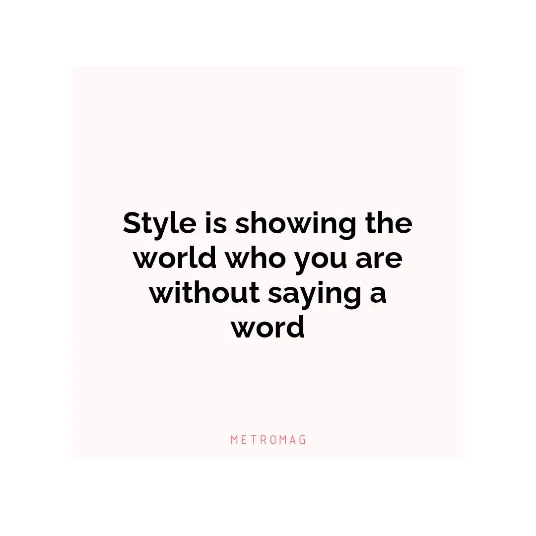 Style is showing the world who you are without saying a word