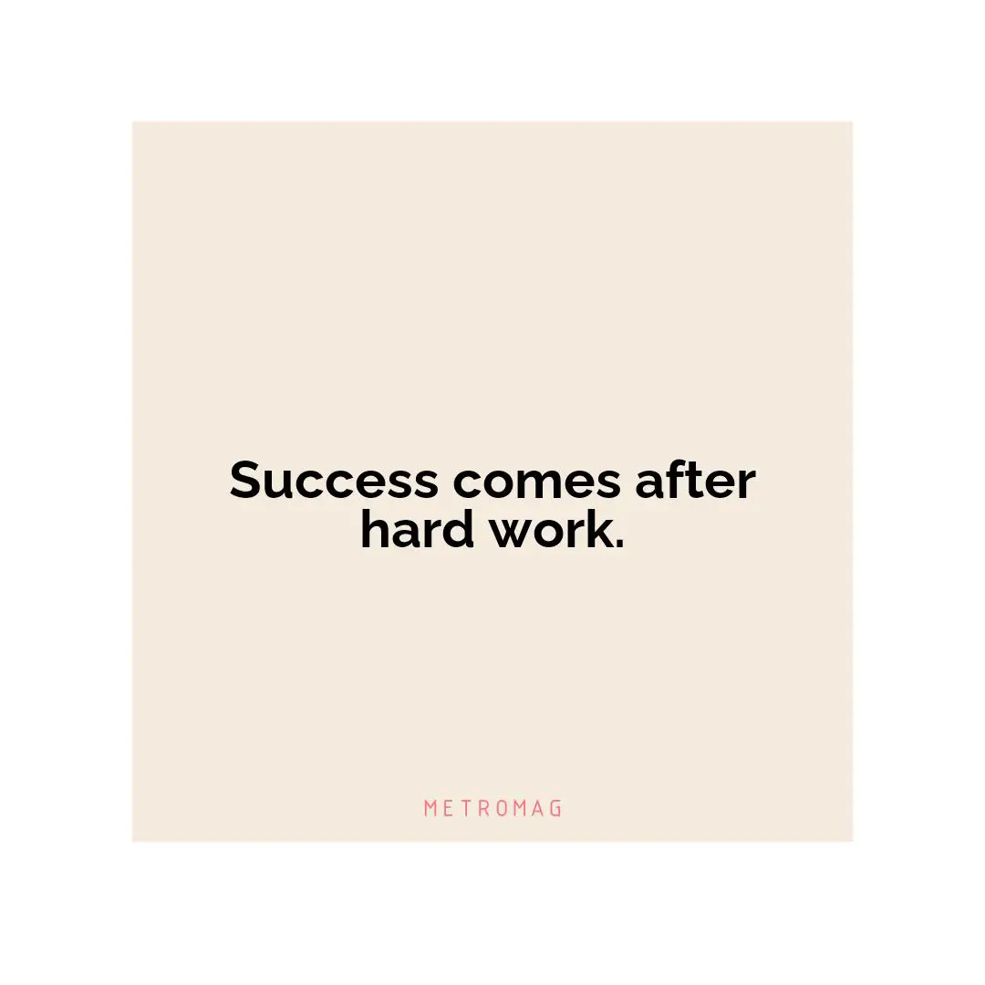 Success comes after hard work.