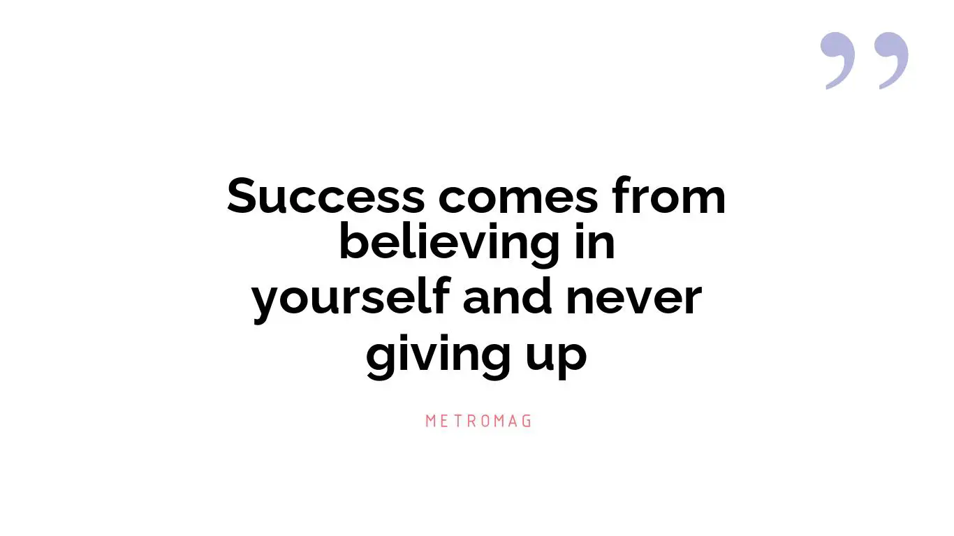 Success comes from believing in yourself and never giving up