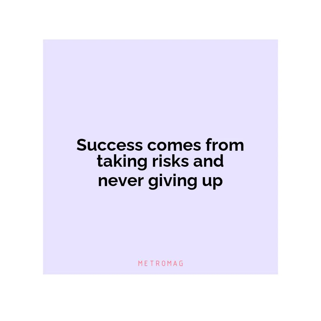 Success comes from taking risks and never giving up