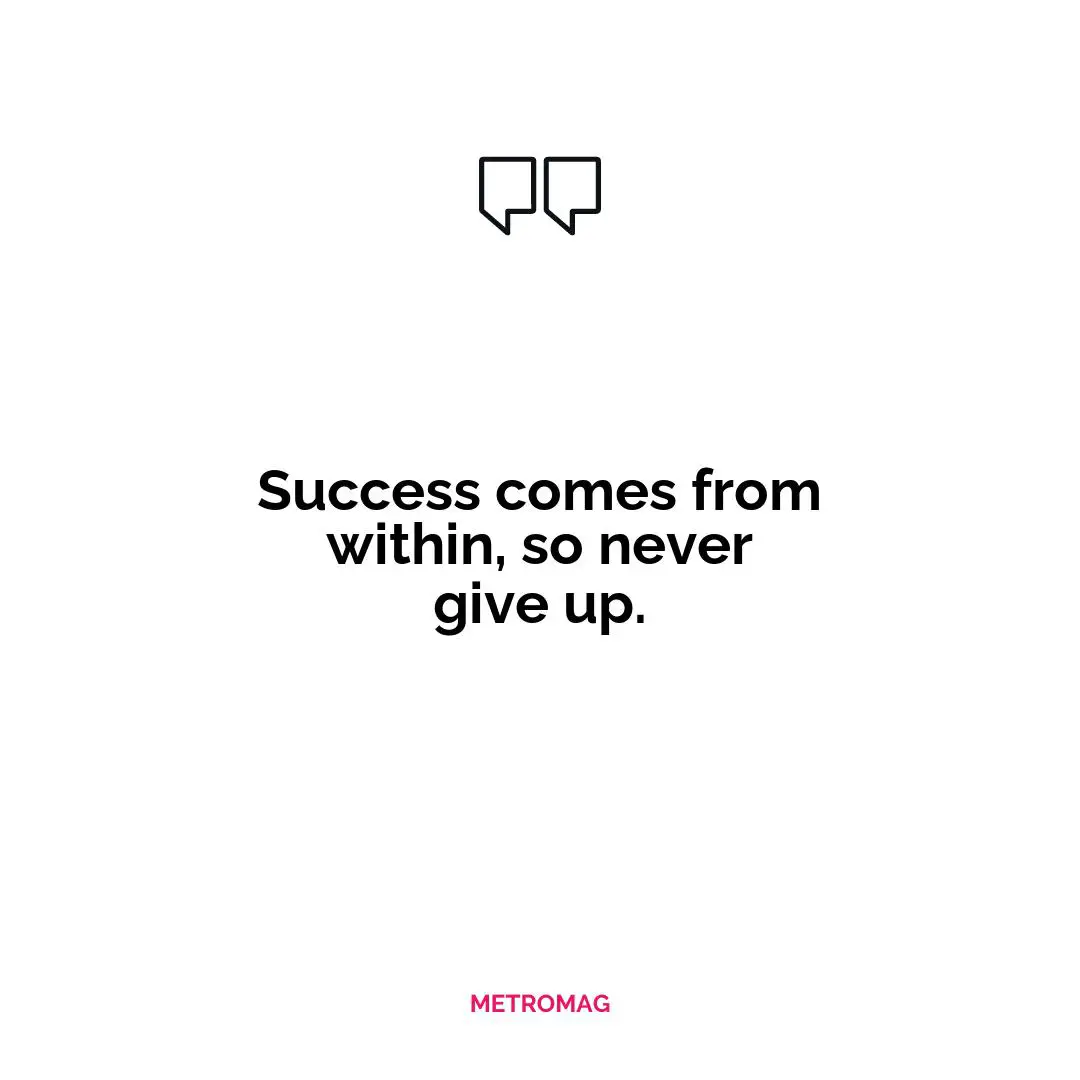 Success comes from within, so never give up.