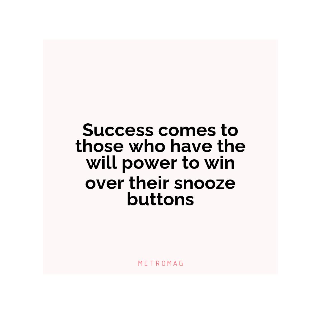 Success comes to those who have the will power to win over their snooze buttons