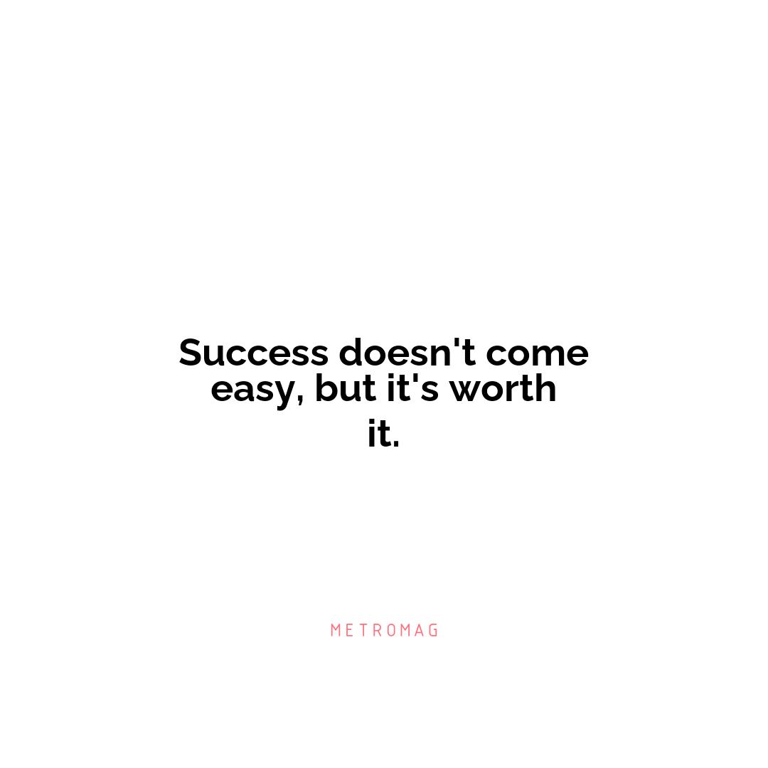 Success doesn't come easy, but it's worth it.