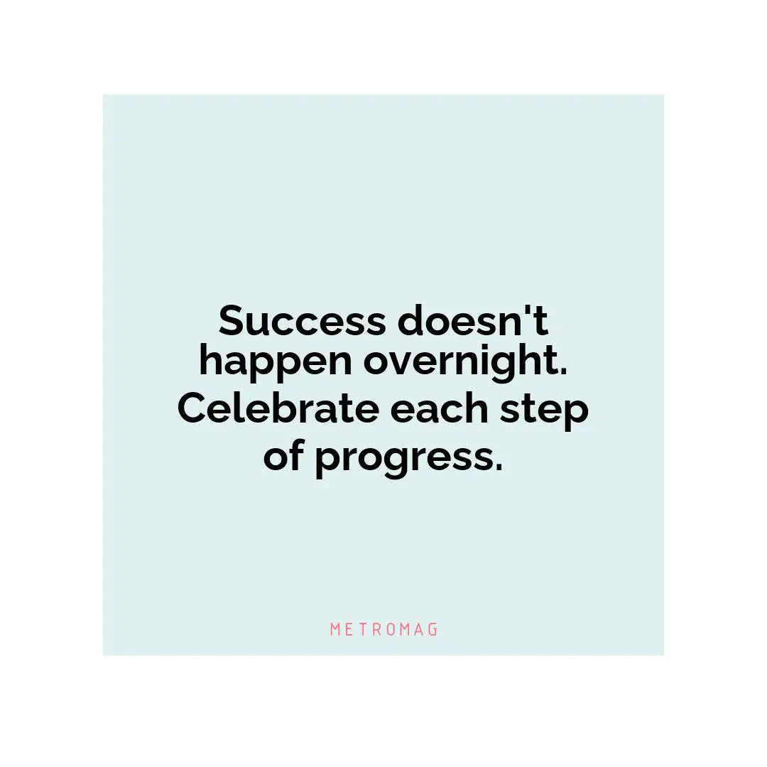Success doesn't happen overnight. Celebrate each step of progress.