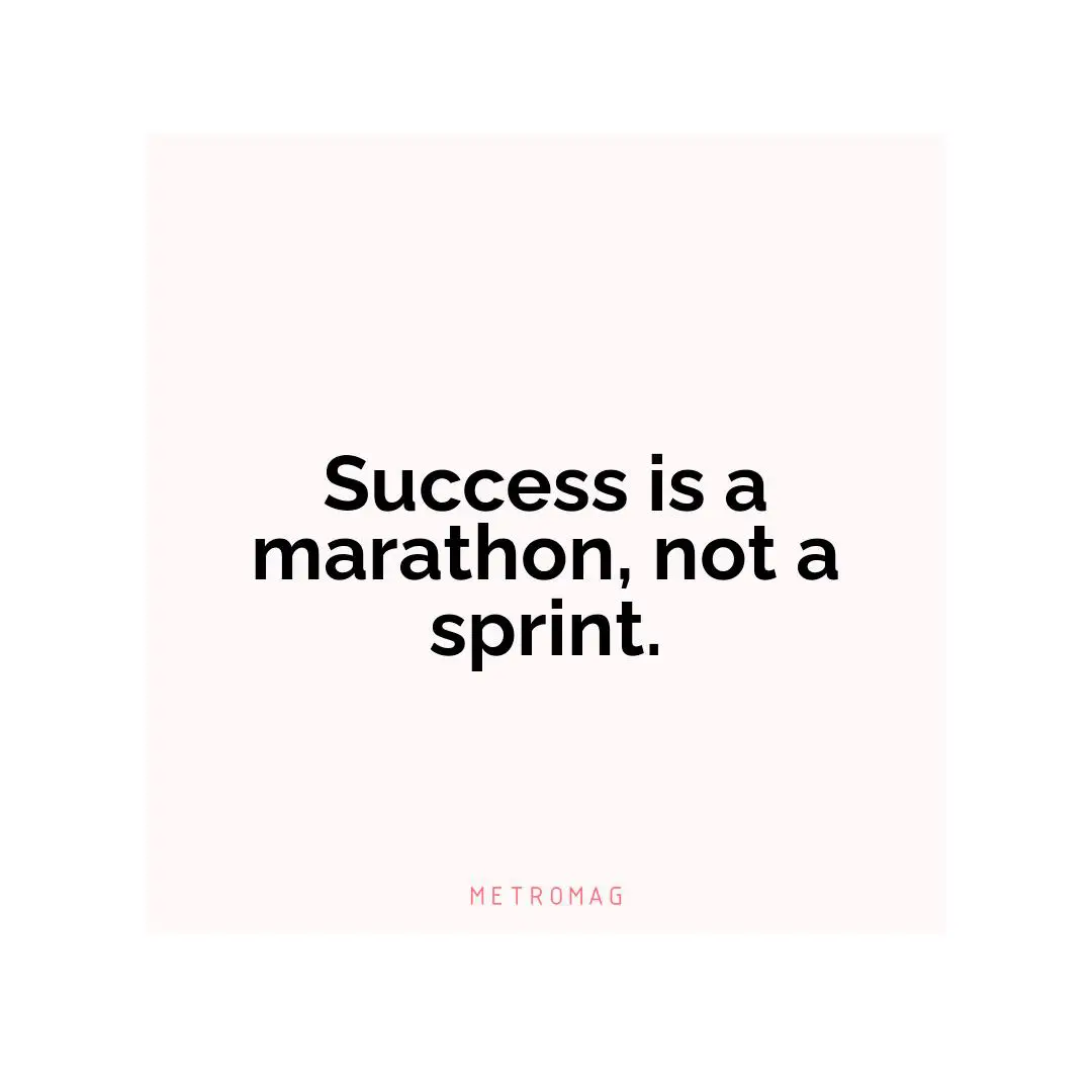 Success is a marathon, not a sprint.