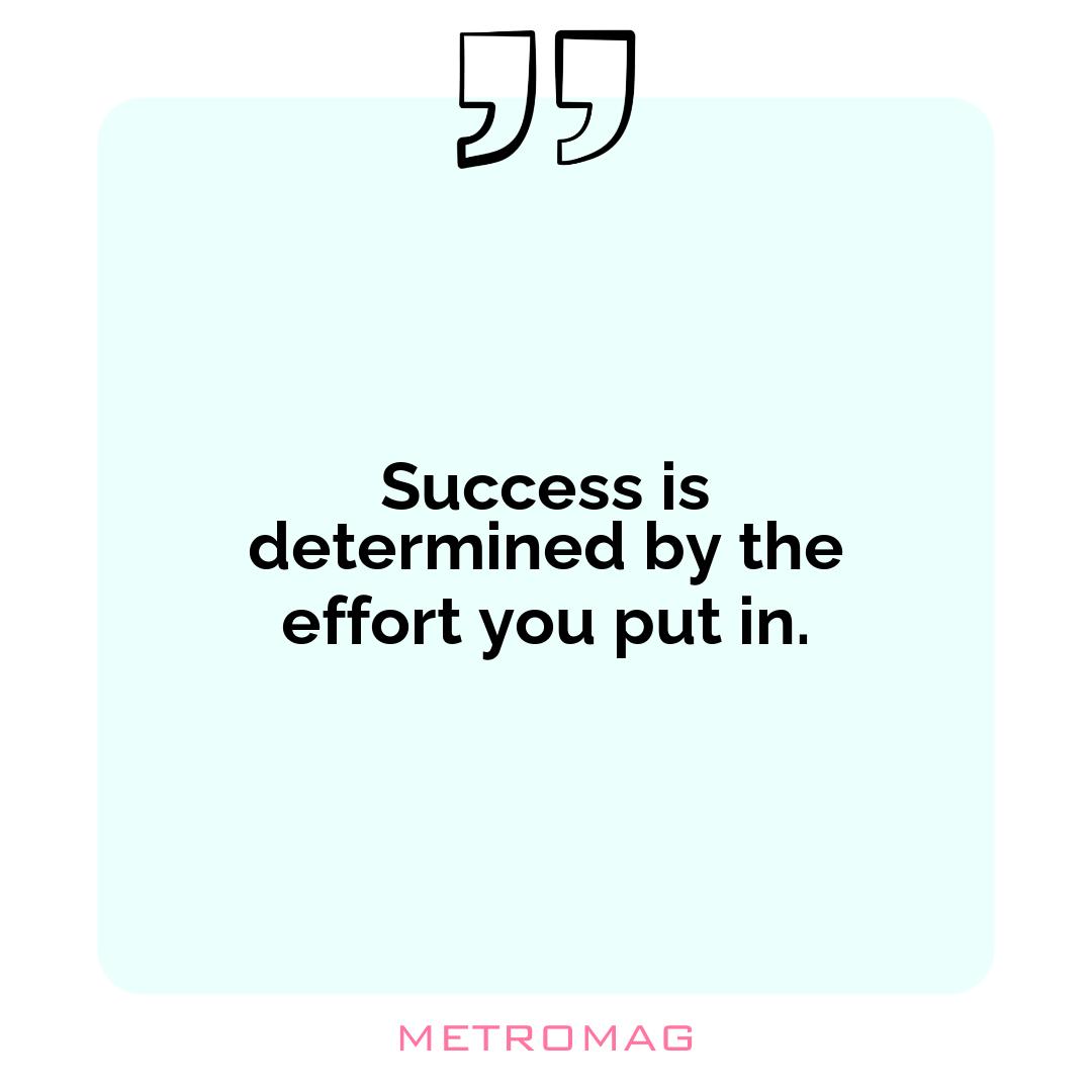 Success is determined by the effort you put in.