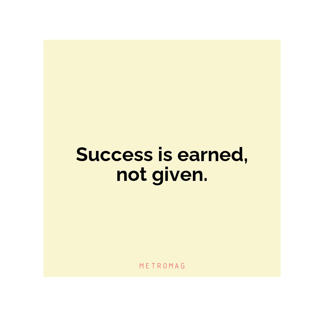 Success is earned, not given.