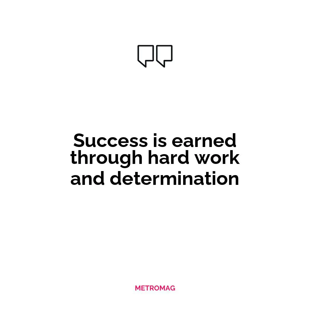 Success is earned through hard work and determination