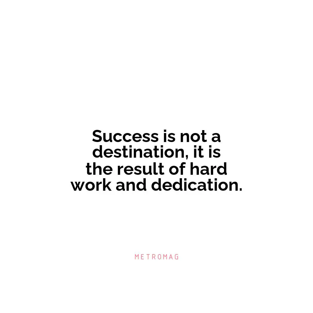 Success is not a destination, it is the result of hard work and dedication.