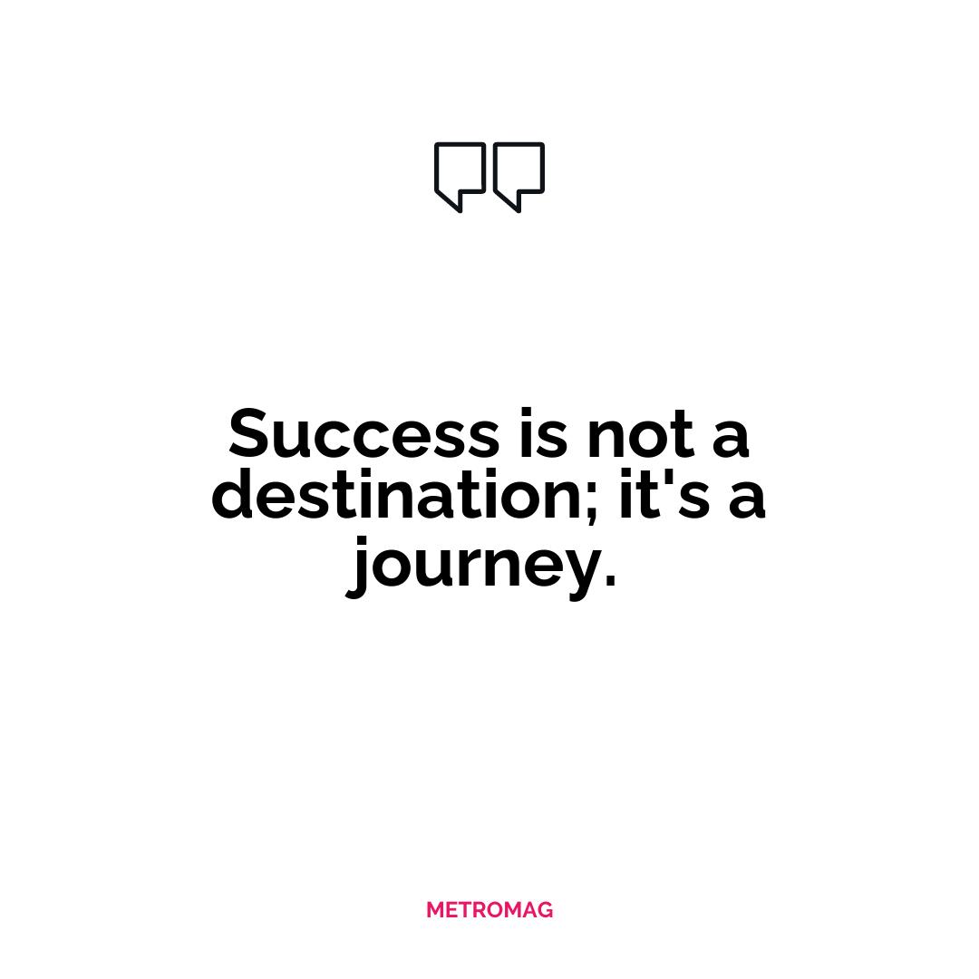 Success is not a destination; it's a journey.