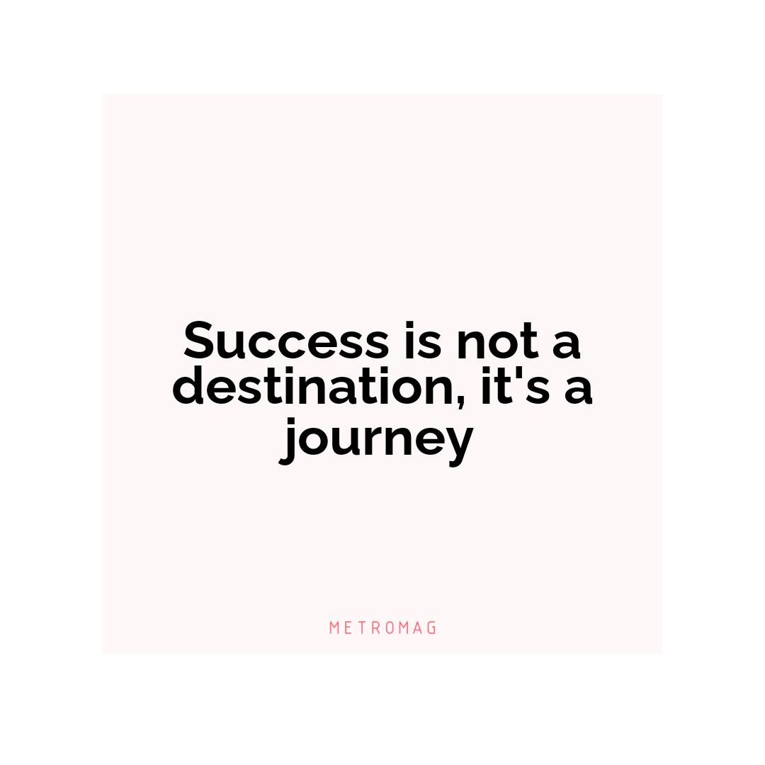 Success is not a destination, it's a journey