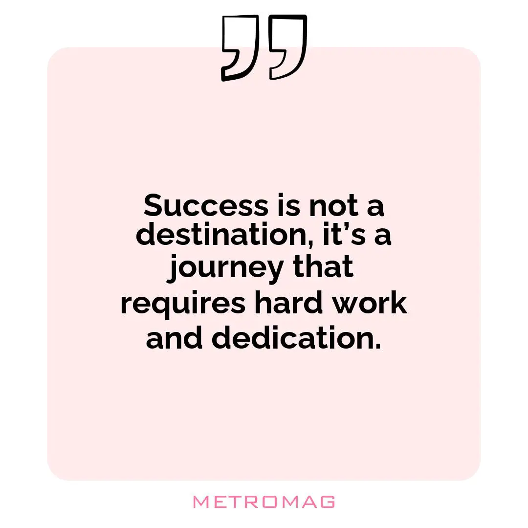 Success is not a destination, it’s a journey that requires hard work and dedication.