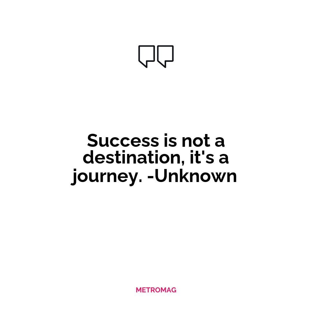 Success is not a destination, it's a journey. -Unknown