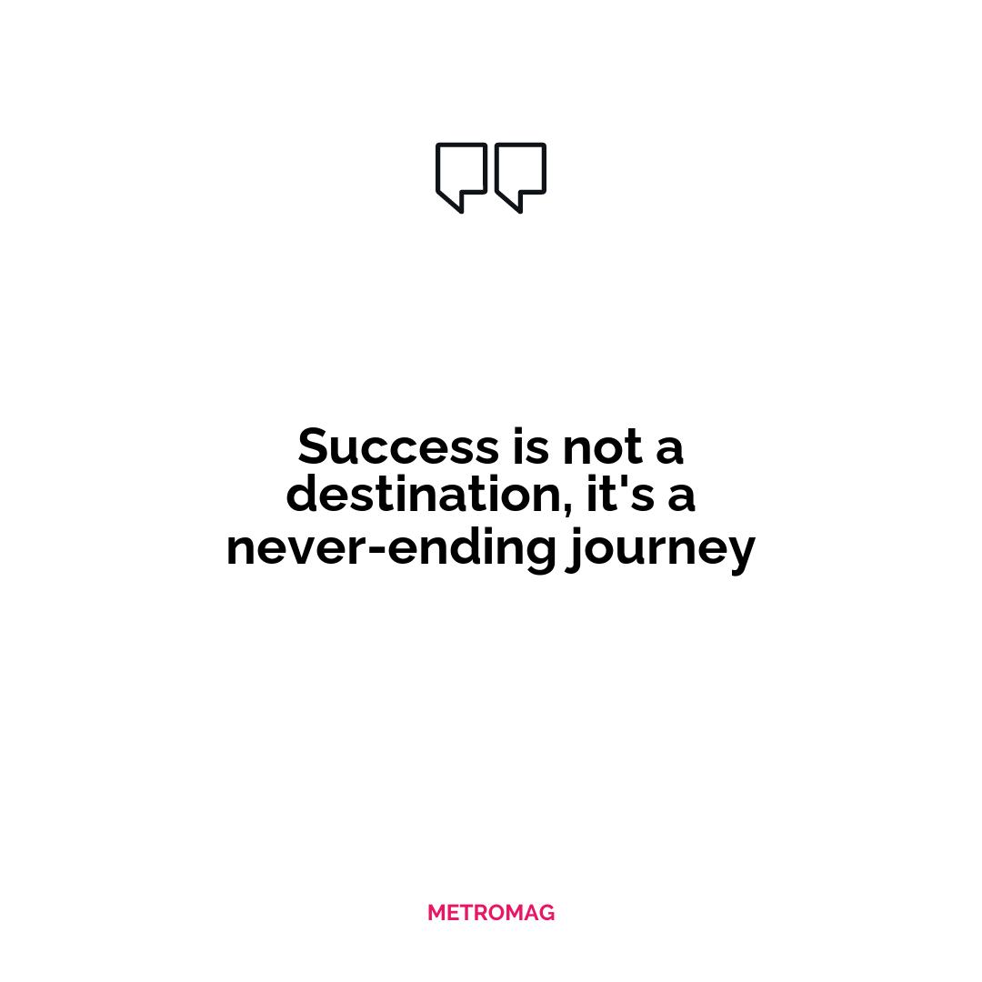 Success is not a destination, it's a never-ending journey