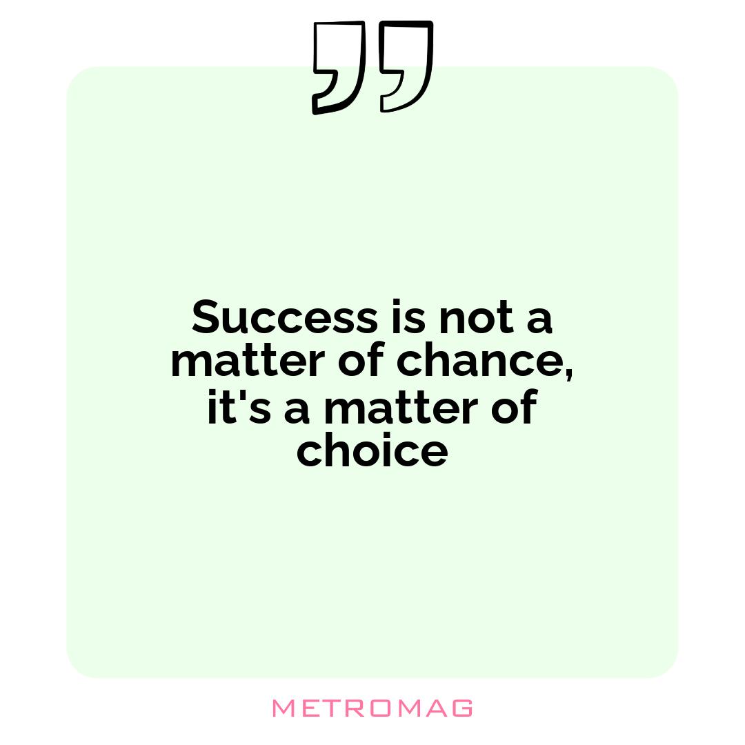 Success is not a matter of chance, it's a matter of choice