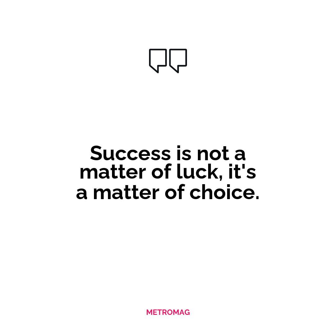 Success is not a matter of luck, it's a matter of choice.