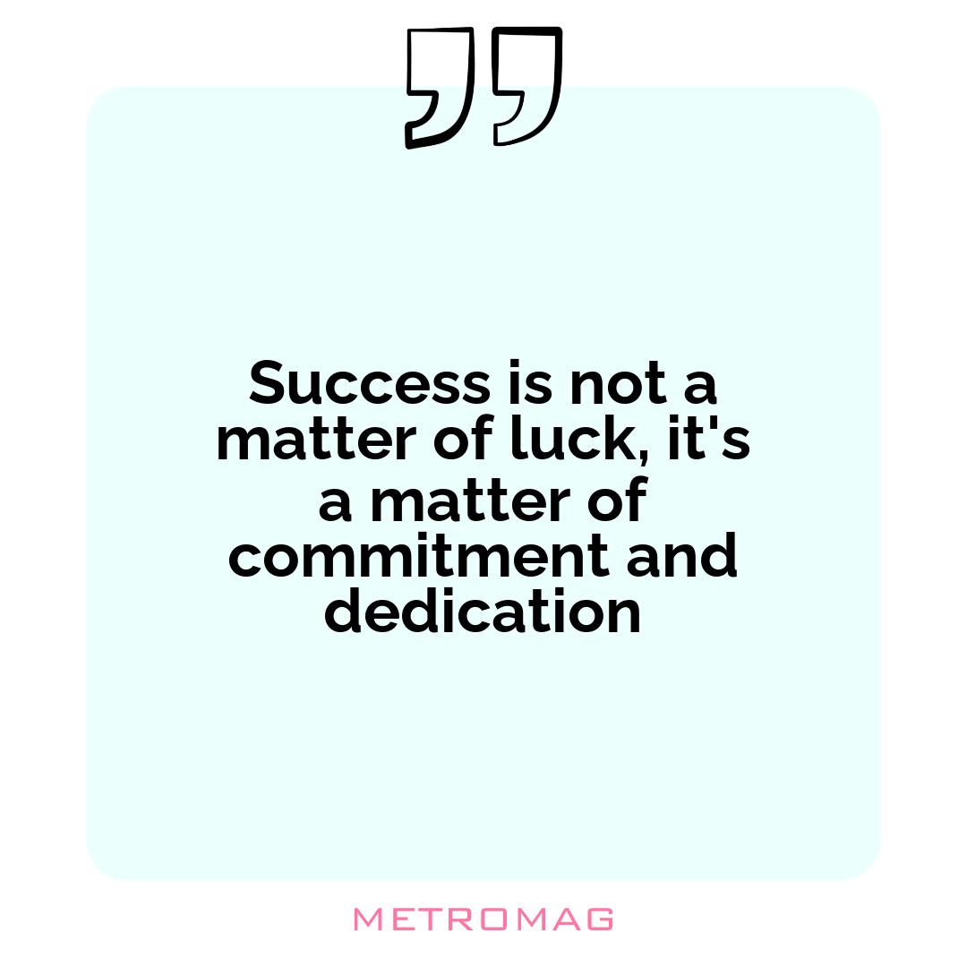 Success is not a matter of luck, it's a matter of commitment and dedication