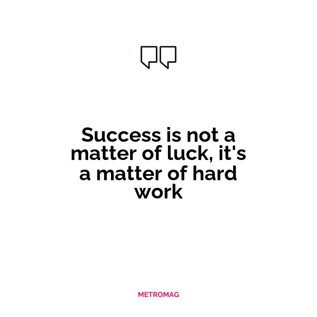 Success is not a matter of luck, it's a matter of hard work