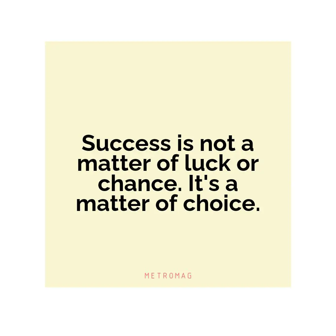 Success is not a matter of luck or chance. It's a matter of choice.