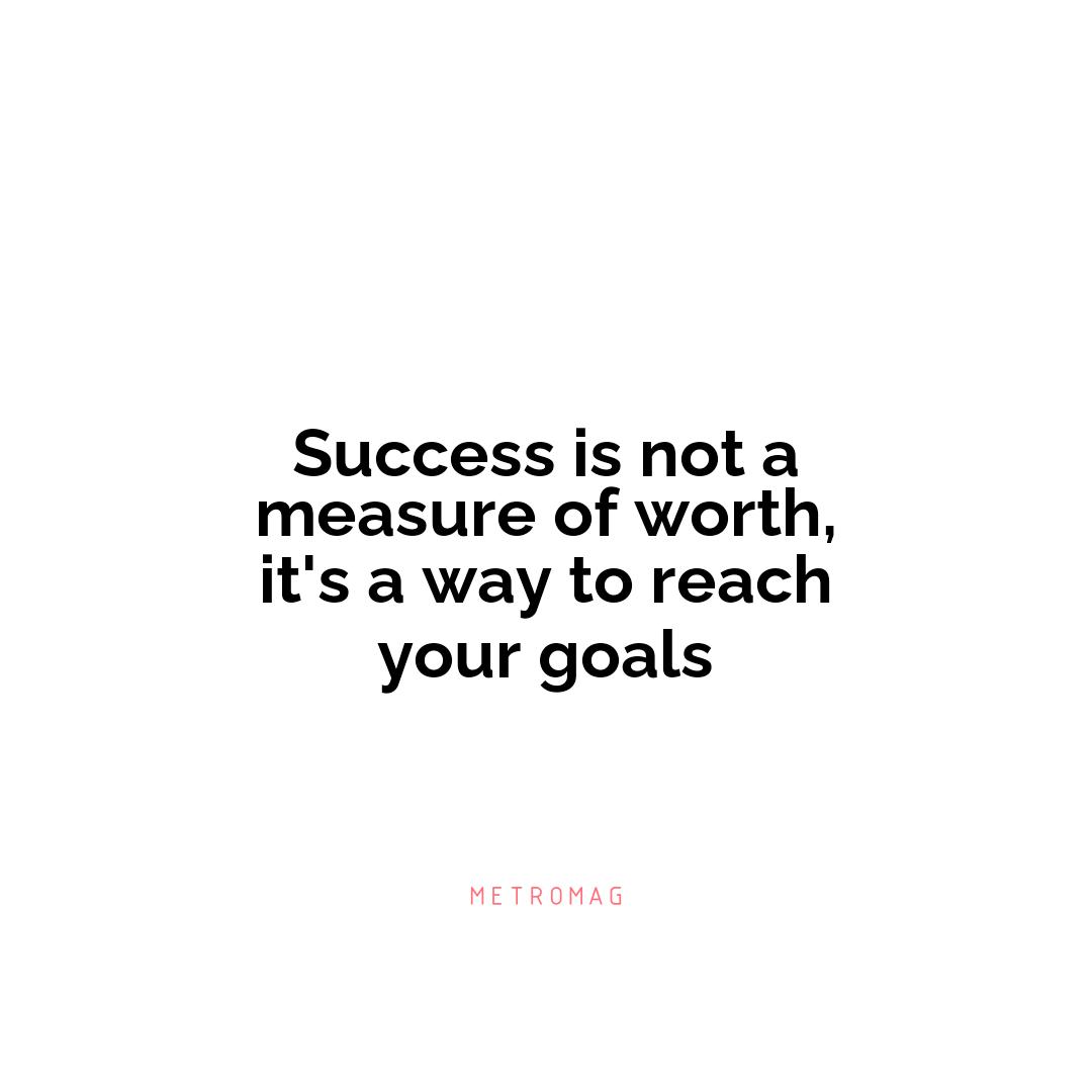 Success is not a measure of worth, it's a way to reach your goals