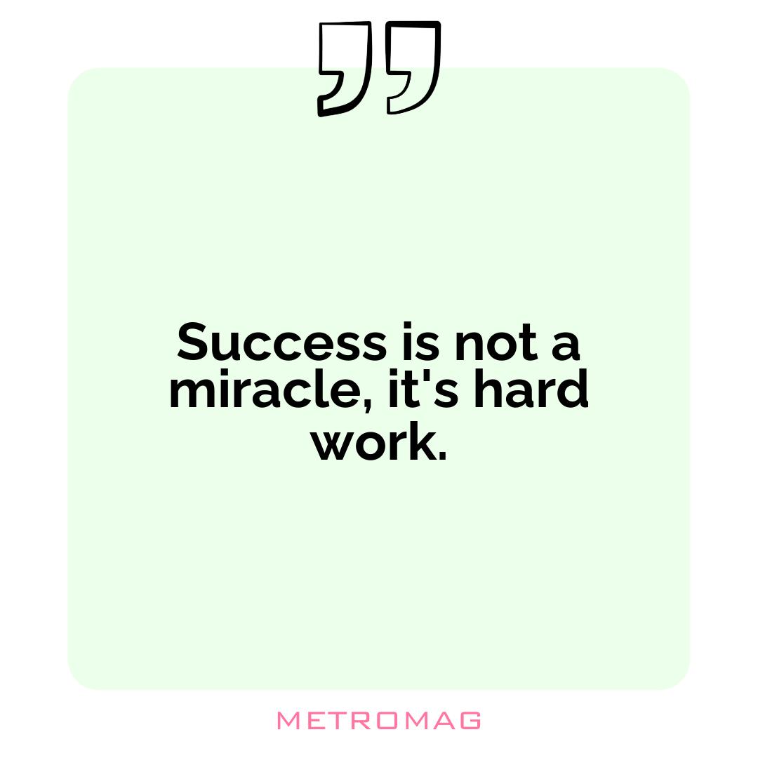 Success is not a miracle, it's hard work.