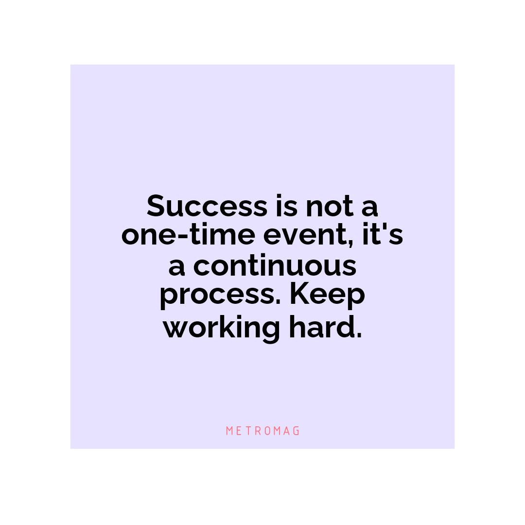 Success is not a one-time event, it's a continuous process. Keep working hard.