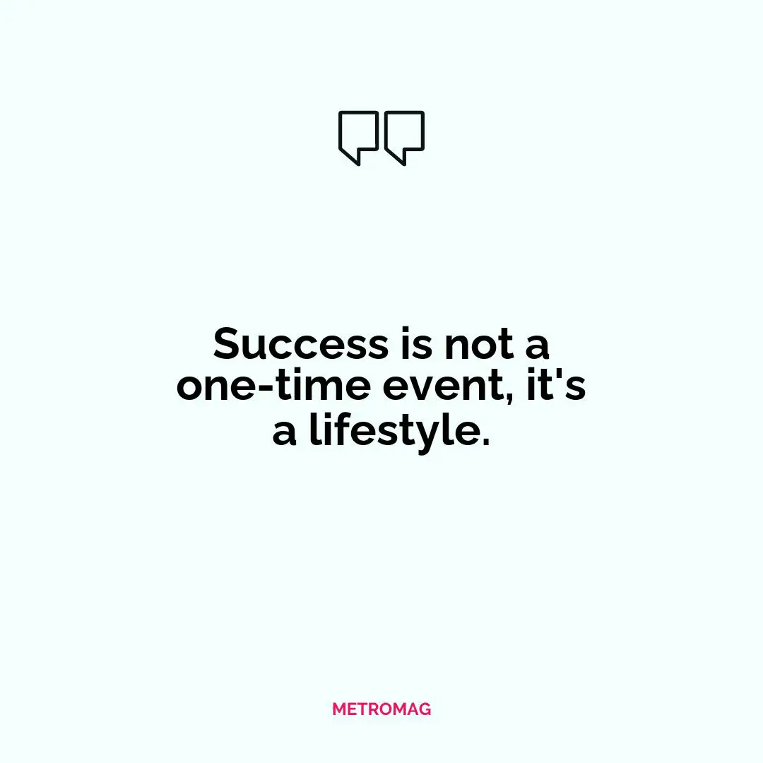 Success is not a one-time event, it's a lifestyle.