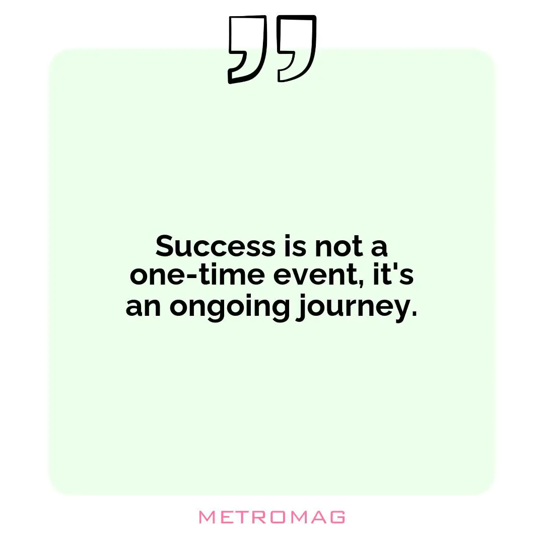 Success is not a one-time event, it's an ongoing journey.