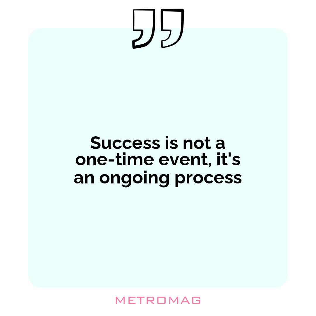 Success is not a one-time event, it's an ongoing process