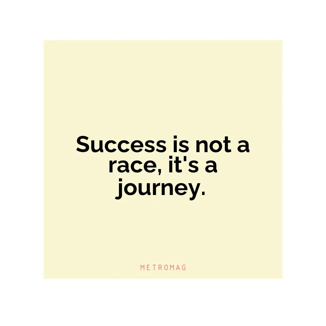 Success is not a race, it's a journey.