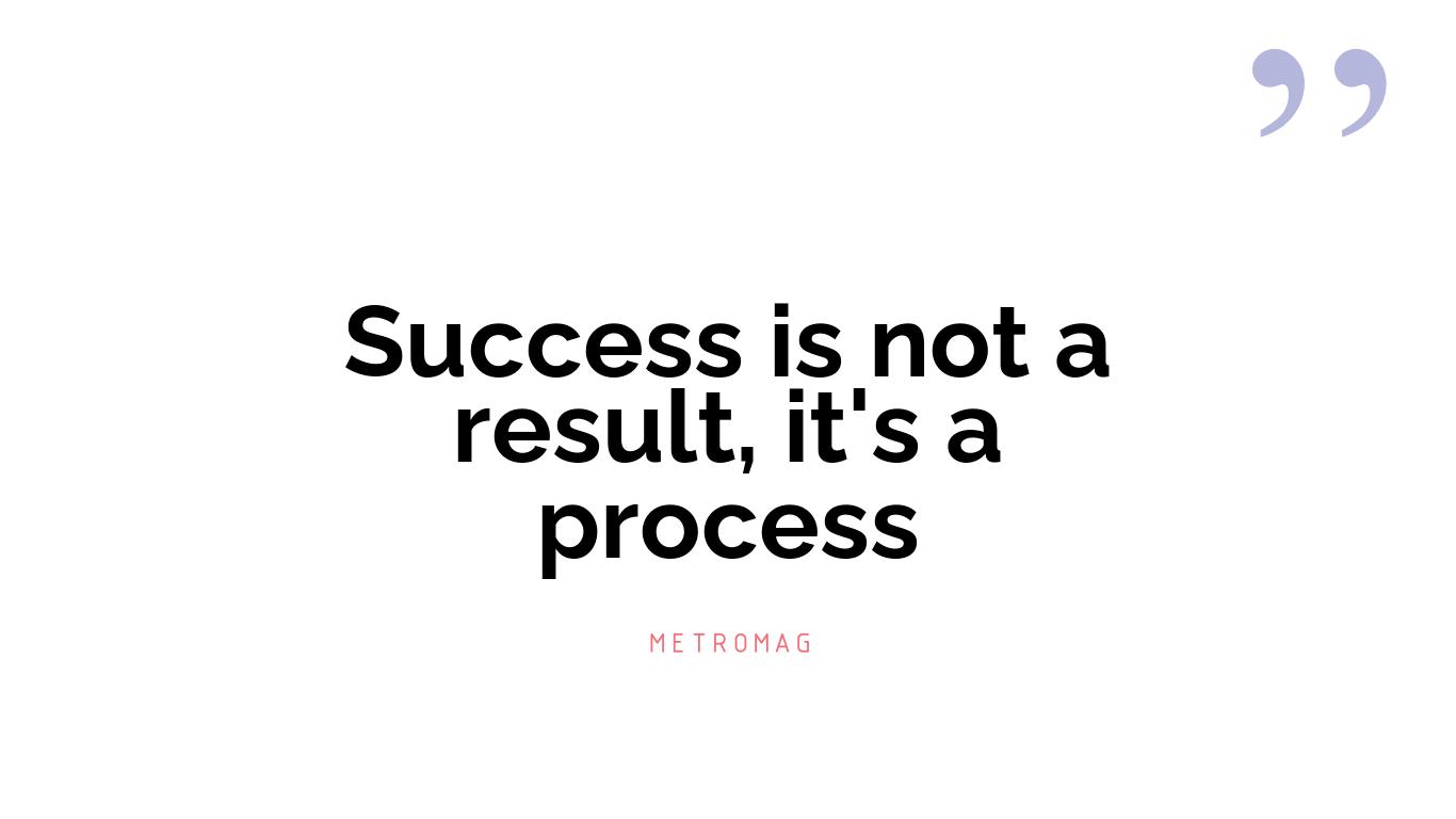 Success is not a result, it's a process