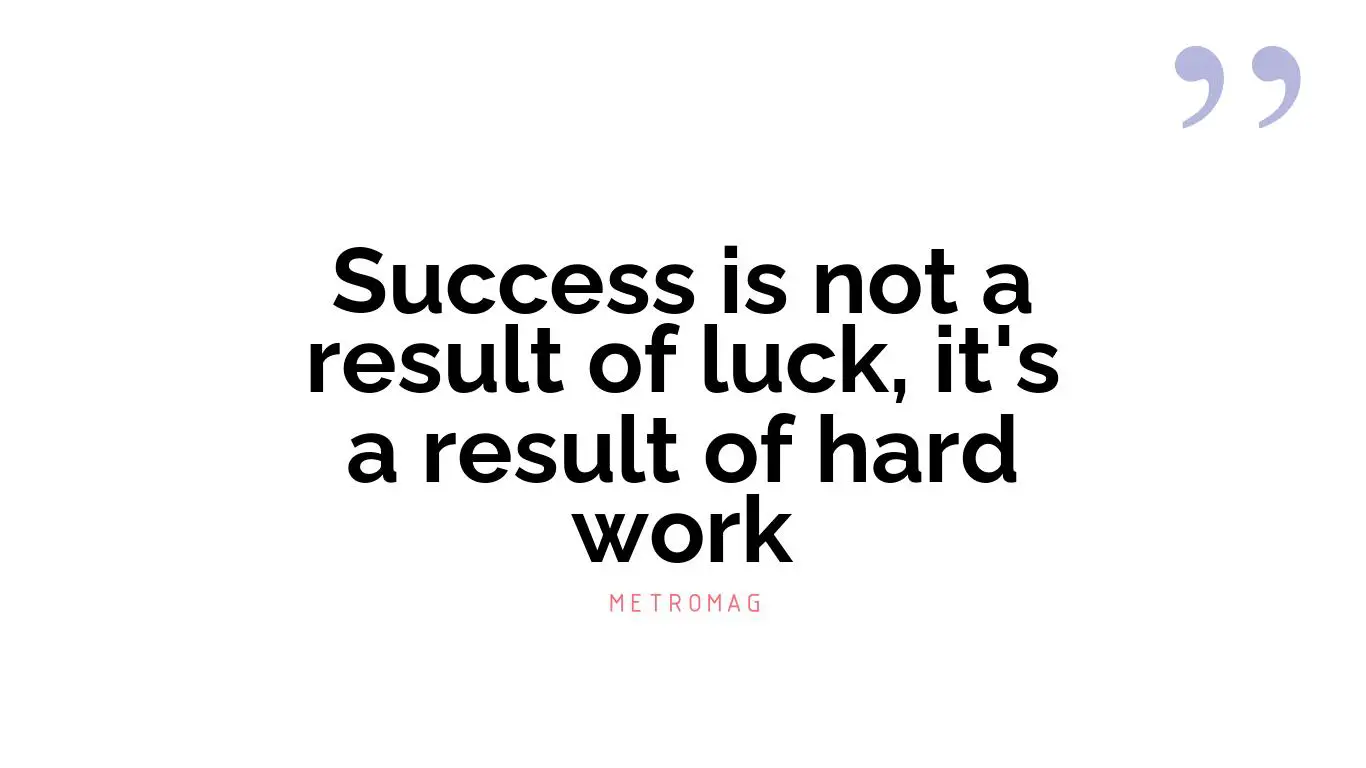 Success is not a result of luck, it's a result of hard work