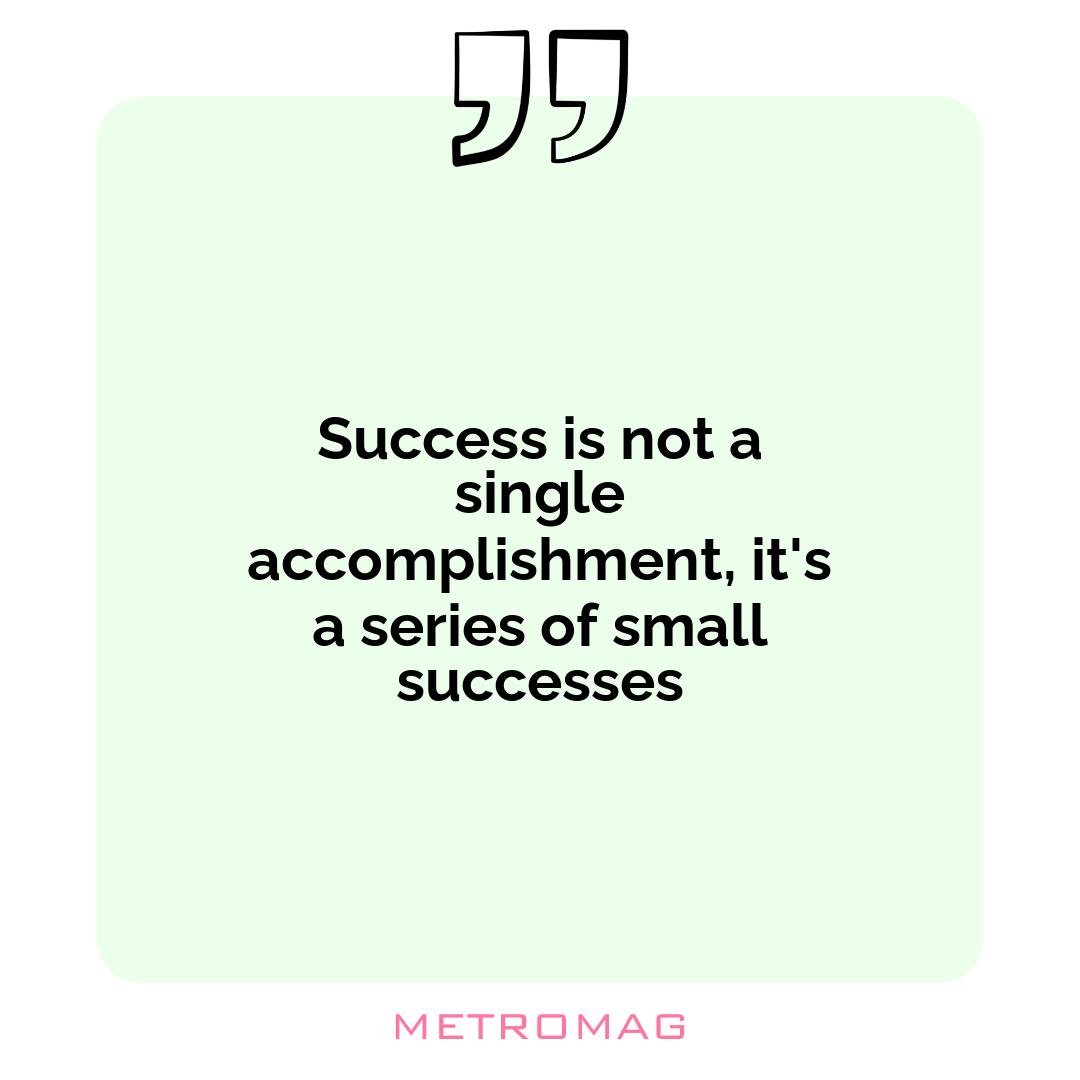 Success is not a single accomplishment, it's a series of small successes