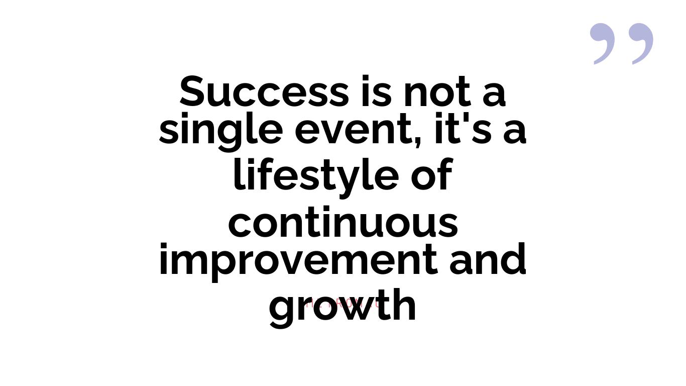 Success is not a single event, it's a lifestyle of continuous improvement and growth