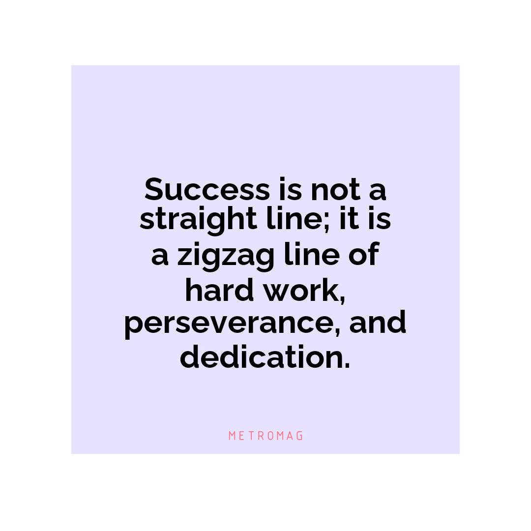 Success is not a straight line; it is a zigzag line of hard work, perseverance, and dedication.