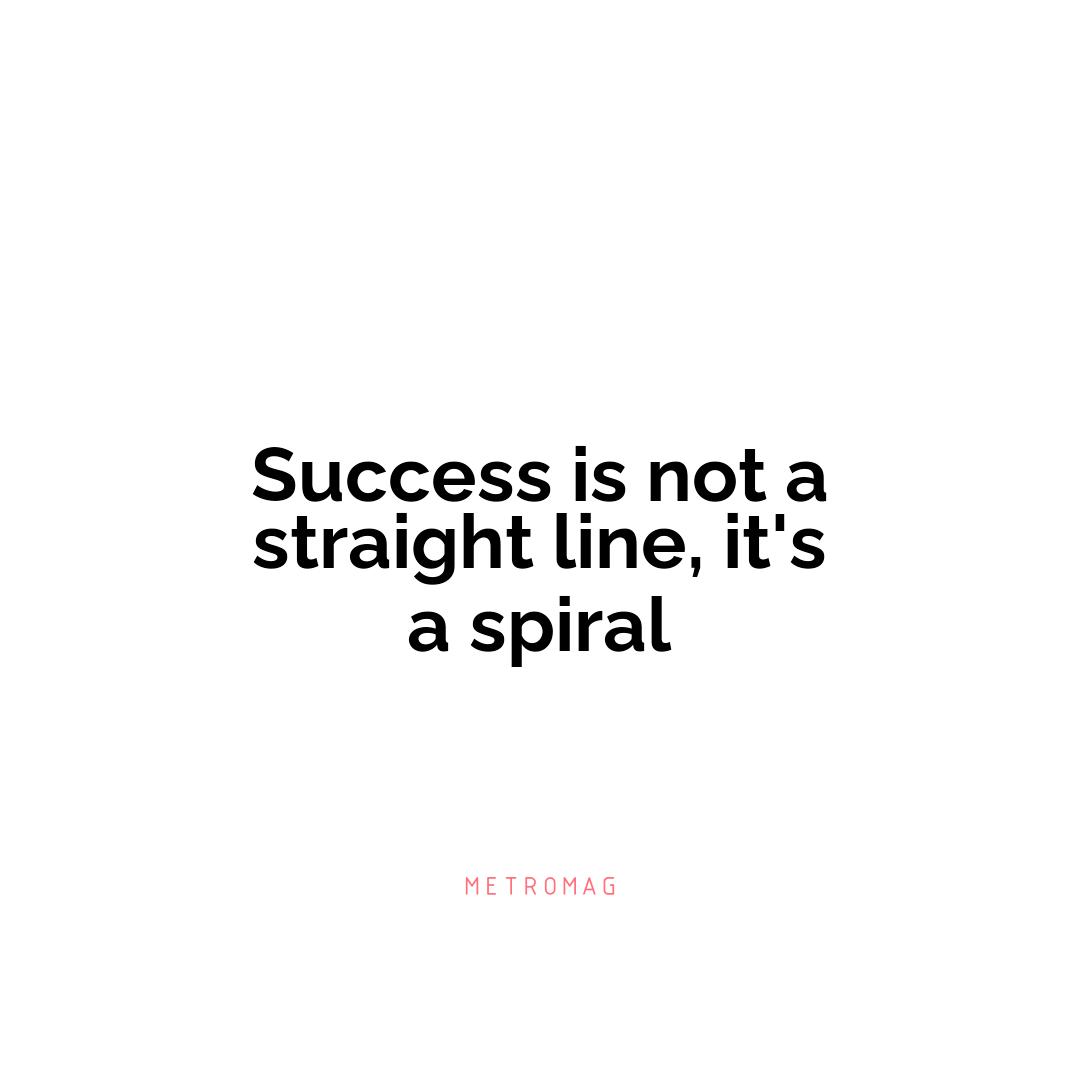 Success is not a straight line, it's a spiral