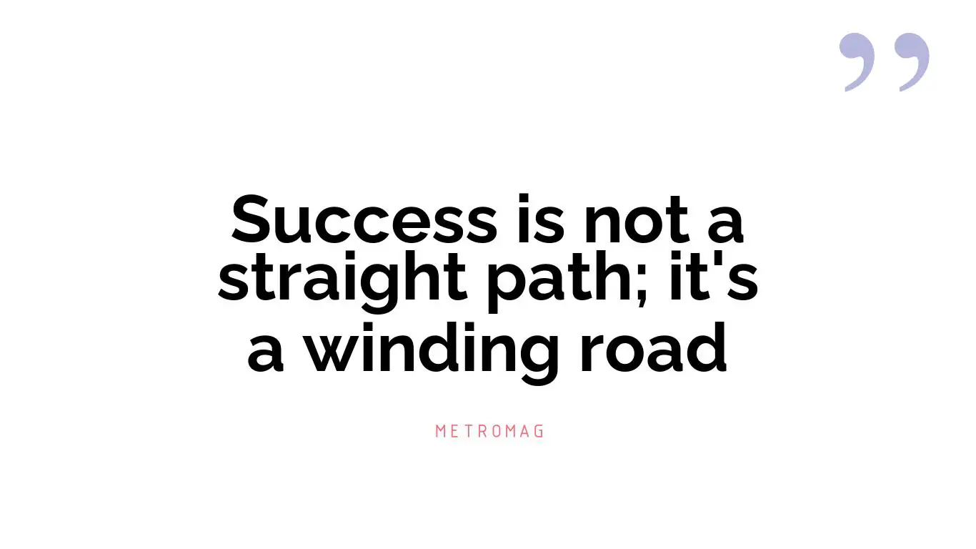 Success is not a straight path; it's a winding road