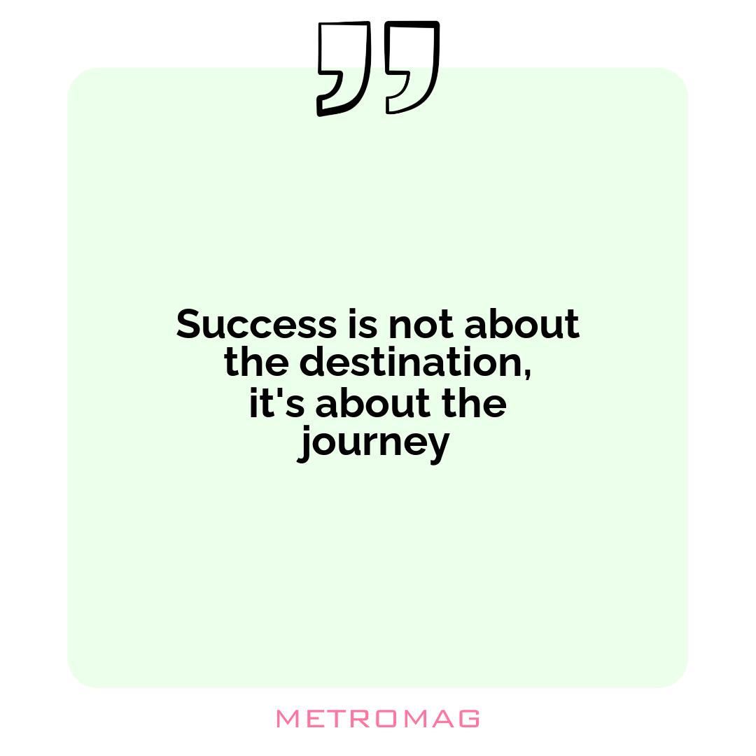 Success is not about the destination, it's about the journey