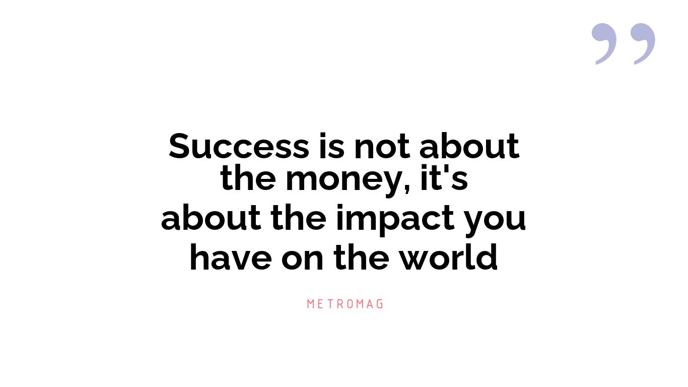Success is not about the money, it's about the impact you have on the world