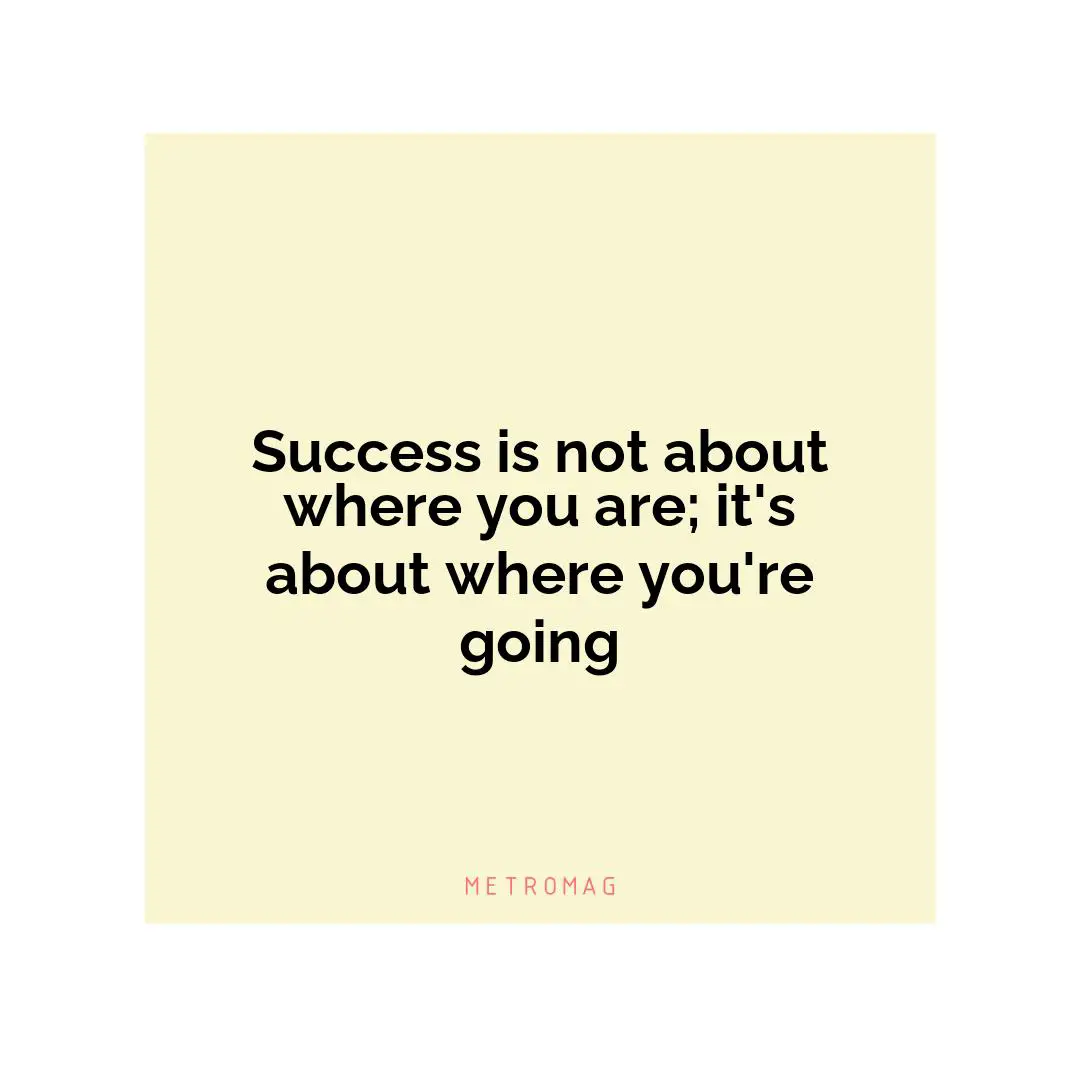 Success is not about where you are; it's about where you're going