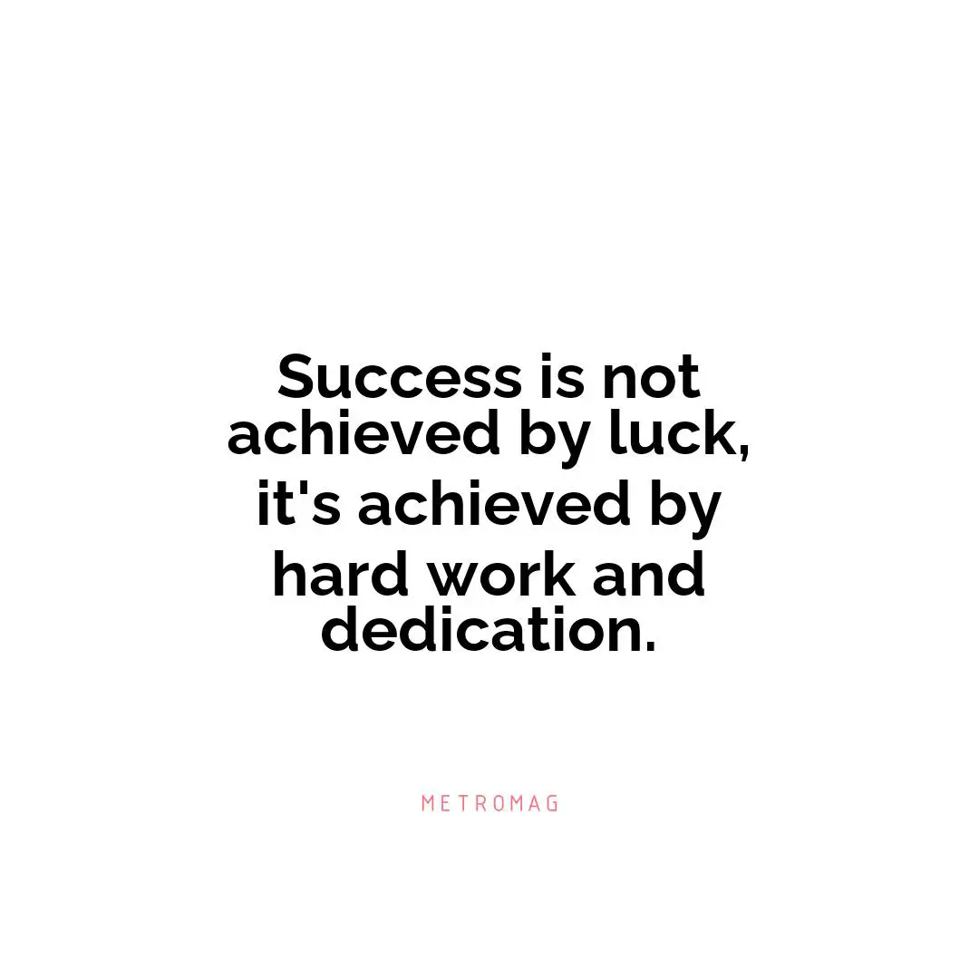 Success is not achieved by luck, it's achieved by hard work and dedication.