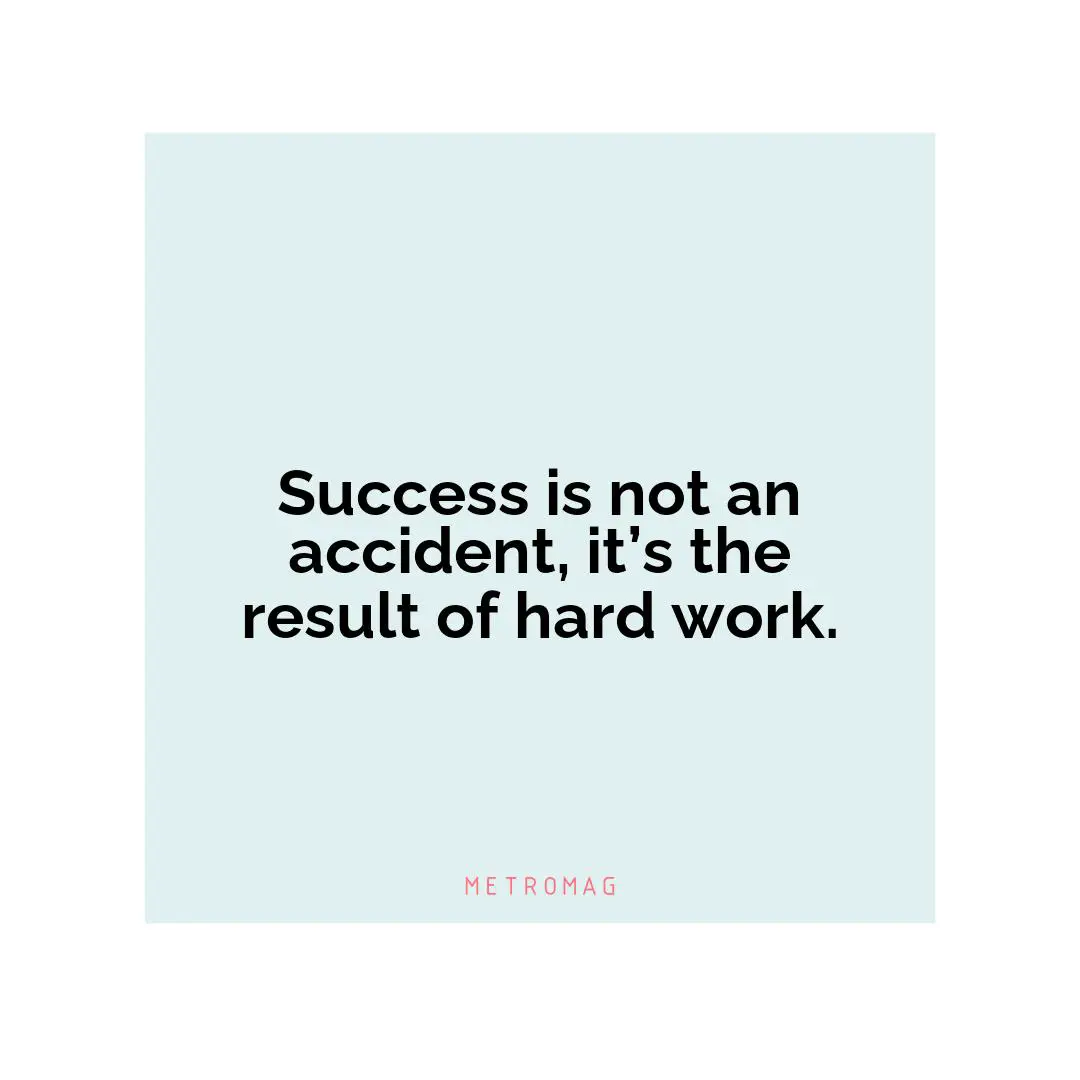 Success is not an accident, it’s the result of hard work.