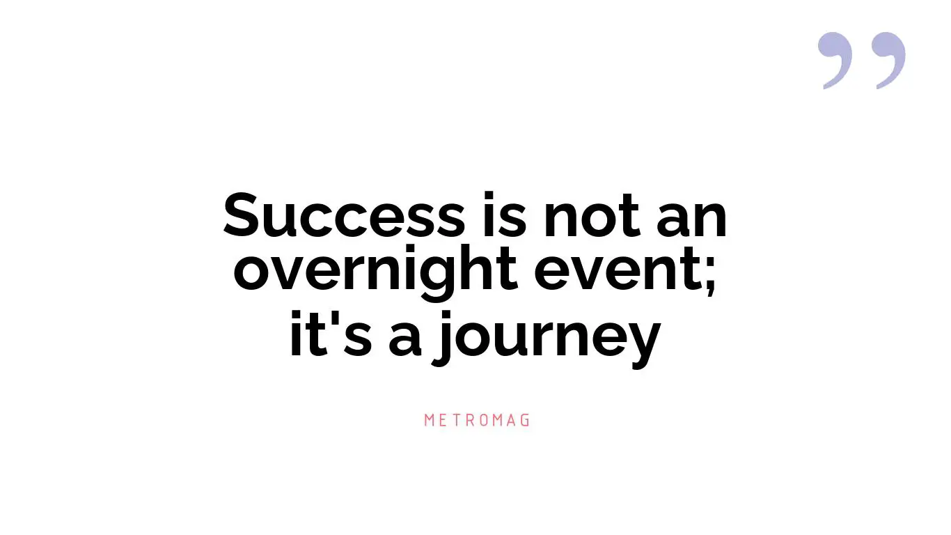 Success is not an overnight event; it's a journey