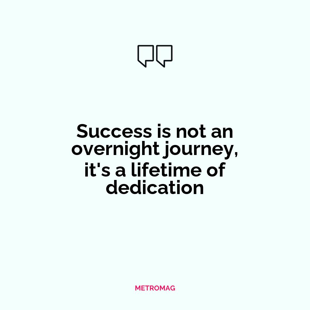 Success is not an overnight journey, it's a lifetime of dedication