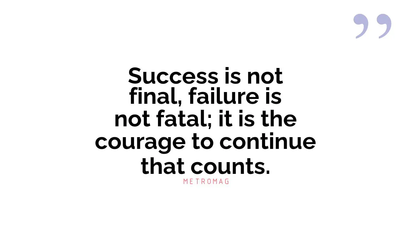 Success is not final, failure is not fatal; it is the courage to continue that counts.