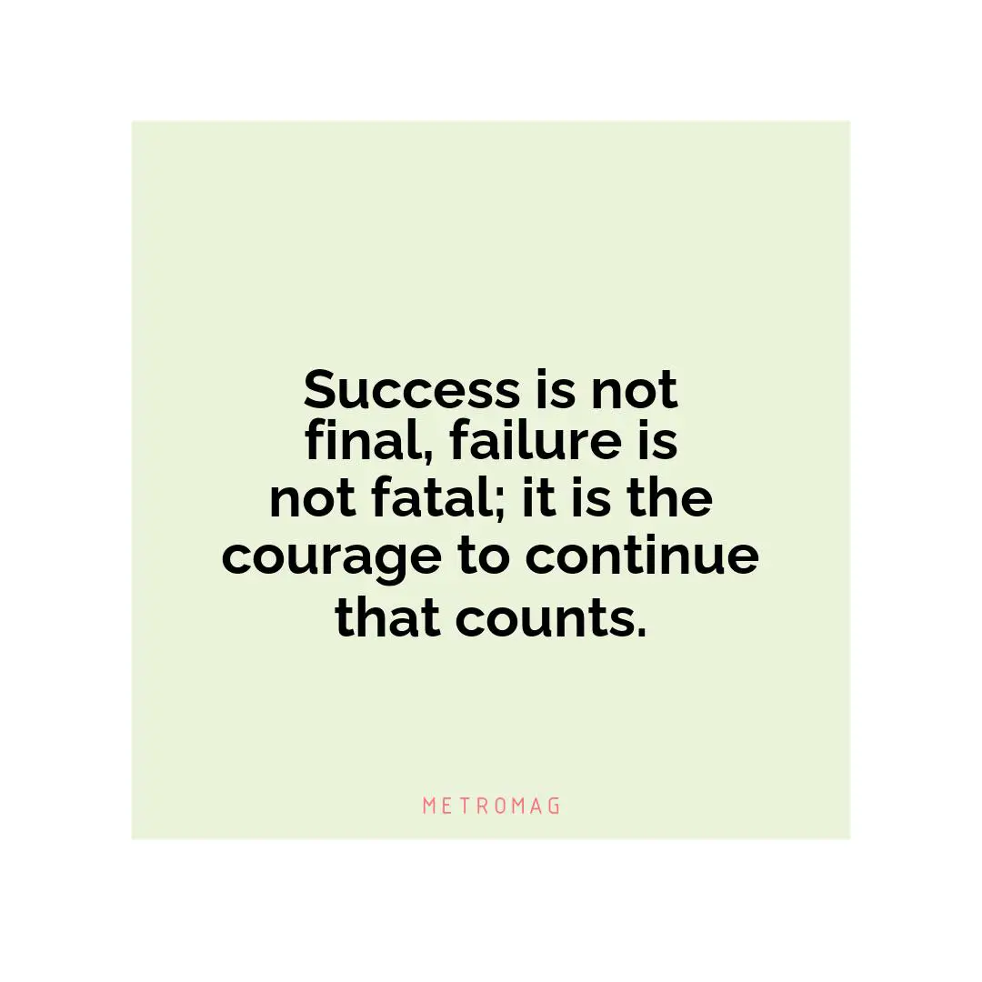 Success is not final, failure is not fatal; it is the courage to continue that counts.